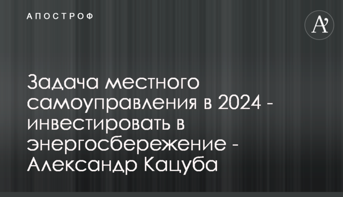 Задача местного самоуправления в 2024 - инвестировать в энергосбережение - Александр Кацуба