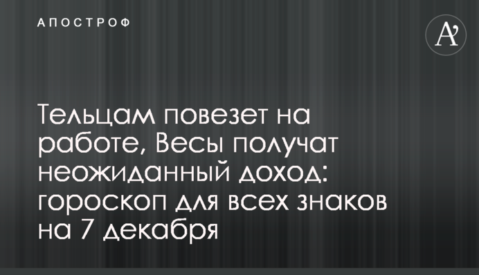 Тельцам повезет на работе, Весы получат неожиданный доход: гороскоп для всех знаков на 7 декабря
