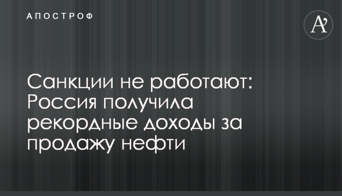 Санкции не работают: Россия получила рекордные доходы за продажу нефти