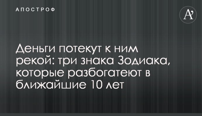 Гроші потечуть до них рікою: три знаки Зодіаку, які розбагатіють у найближчі 10 років