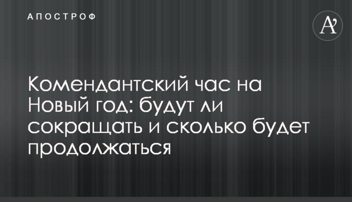 Комендантский час на Новый год: будут ли сокращать и сколько будет продолжаться