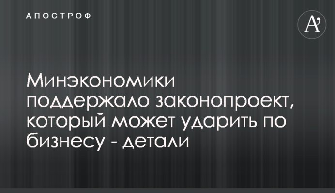 Мінекономіки підтримало законопроект, що може вдарити по бізнесу - деталі
