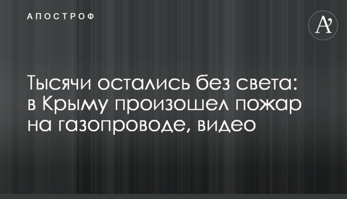 Тысячи остались без газа: в Крыму произошел пожар на газопроводе, видео