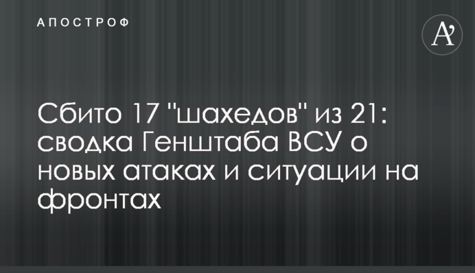 Сбито 17 "шахедов" из 21: сводка Генштаба ВСУ о новых атаках и ситуации на фронтах