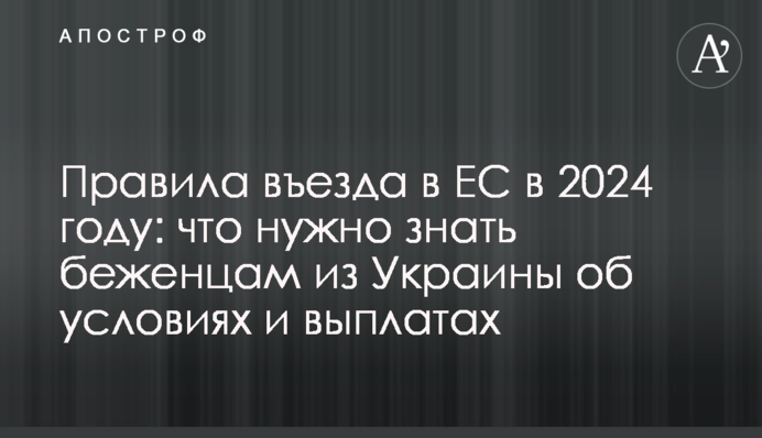 Правила въезда в ЕС в 2024 году: что нужно знать беженцам из Украины об условиях и выплатах
