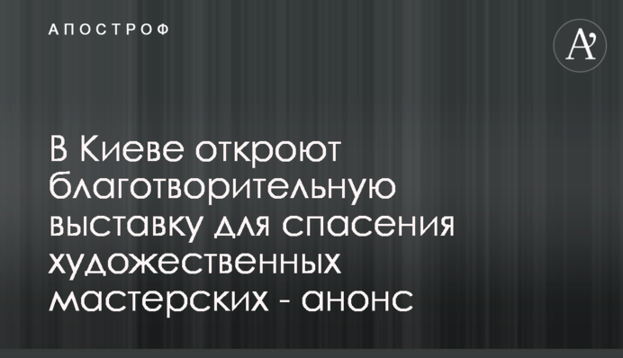 В Києві відкриють благодійну виставку задля порятунку мистецьких майстерень - анонс