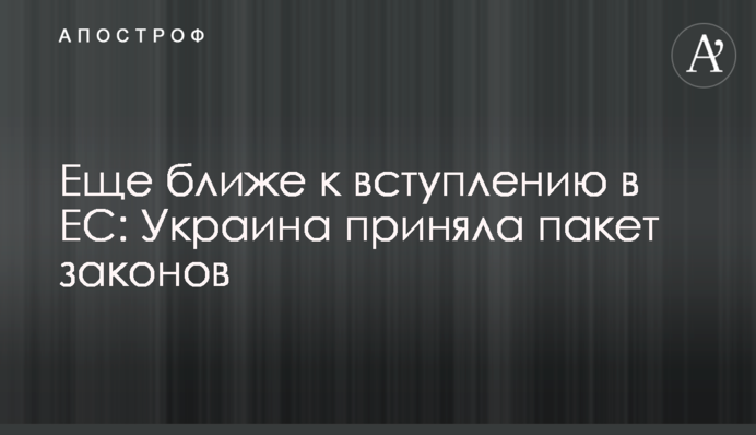 Ще ближче до вступу до ЄС: Україна ухвалила пакет законів