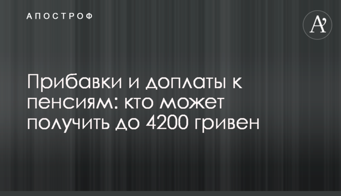 Надбавки і доплати до пенсій: хто може отримати до 4200 гривень