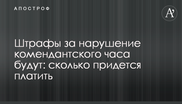Штрафы за нарушение комендантского часа будут: сколько придется платить