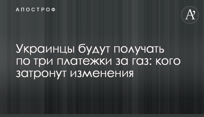 Украинцы будут получать по три платежки за газ: кого затронут изменения