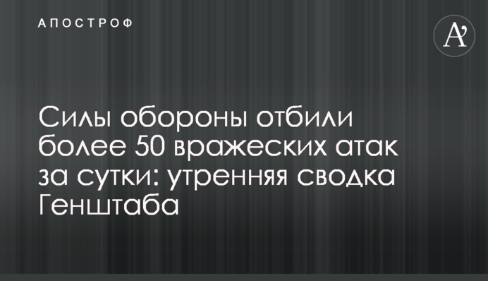 Сили оборони відбили понад 50 ворожих атак за добу: ранкове зведення Генштабу