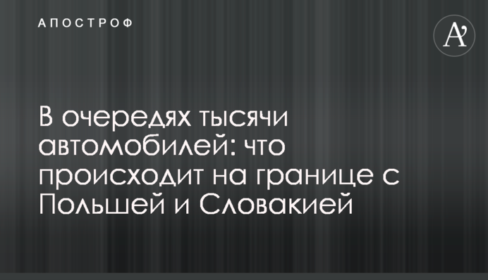В очередях тысячи автомобилей: что происходит на границе с Польшей и Словакией