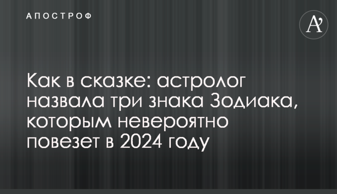 Як у казці: астролог назвала три знаки Зодіаку, яким неймовірно пощастить у 2024 році