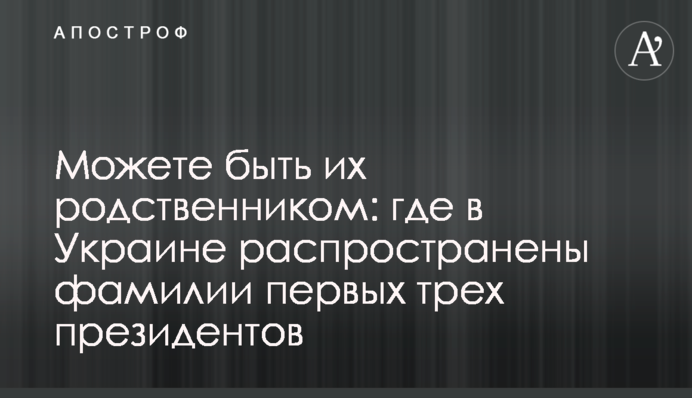 Можете быть их родственником: где в Украине распространены фамилии первых трех президентов
