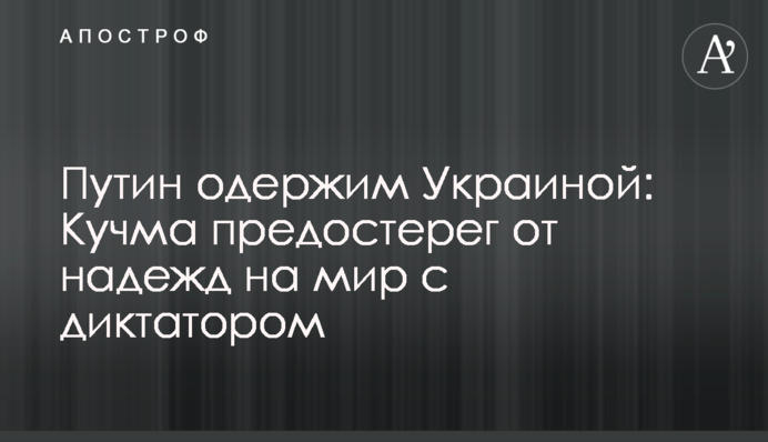 Путин одержим Украиной: Кучма предостерег от надежд на мир с диктатором