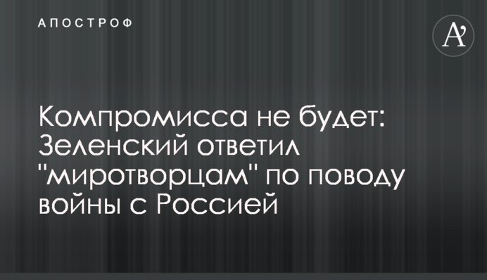 Компромисса не будет: Зеленский ответил "миротворцам" по поводу войны с Россией