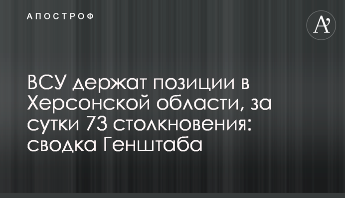 ВСУ держат позиции в Херсонской области, за сутки 73 столкновения: сводка Генштаба