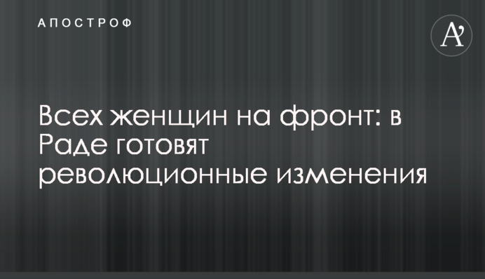 Всех женщин на фронт: в Раде готовят революционные изменения