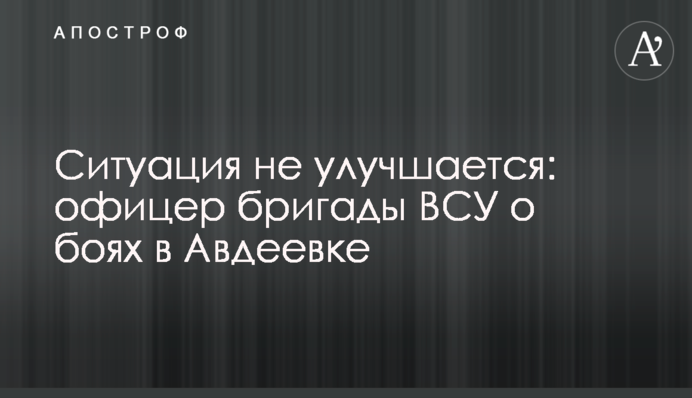 Ситуация не улучшается: офицер бригады ВСУ о боях в Авдеевке