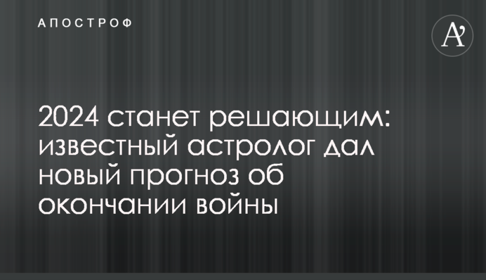 2024 рік стане вирішальним:  відомий астролог дав новий прогноз про закінчення війни