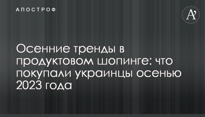 Осінні тренди в продуктовому шопінгу: що купували українці восени 2023 року