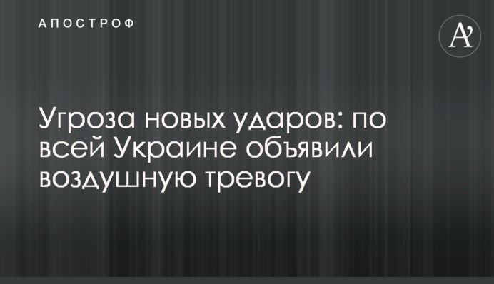 Загроза нових ударів: по всій Україні оголосили повітряну тривогу