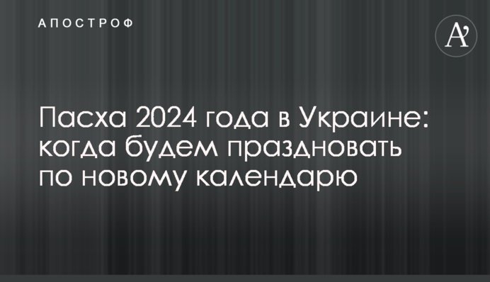 Великдень 2024 в Україні: коли будемо святкувати за новим календарем