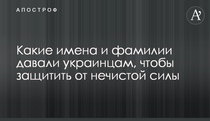 Які імена та прізвища давали українцям, щоб захистити від нечистої сили