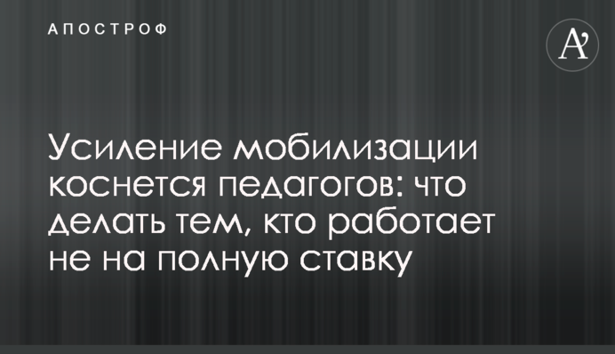 Посилення мобілізації торкнеться освітян: що робити тим, хто працює не на повну ставку