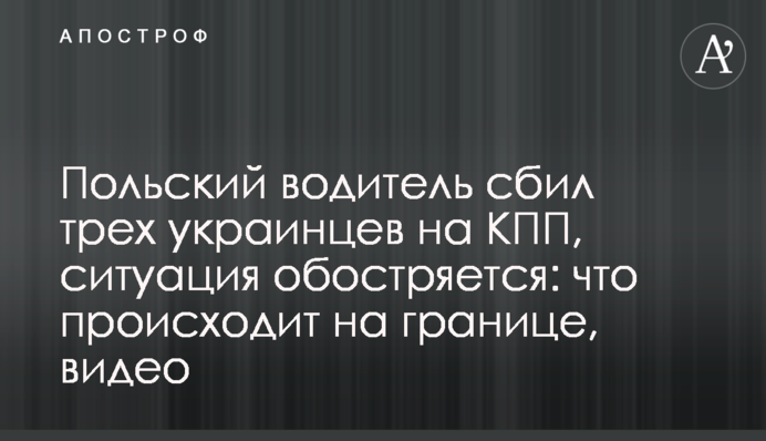 Польський водій збив трьох українців на КПП, ситуація загострюється: що відбувається на кордоні, відео
