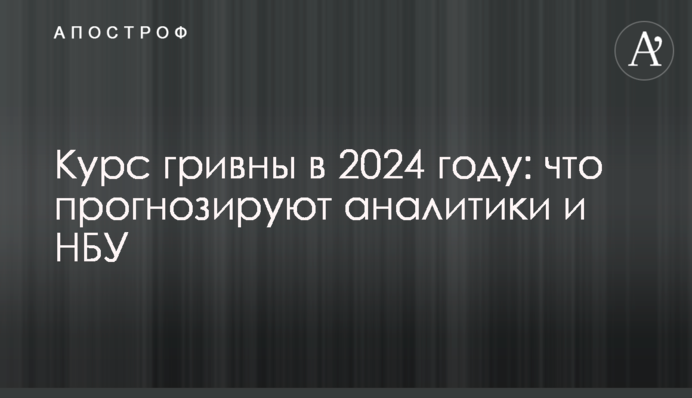 Курс гривні в 2024 році: що прогнозують аналітики та НБУ