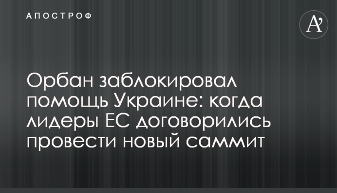 Орбан заблокував допомогу Україні: коли лідери ЄС домовились провести новий саміт