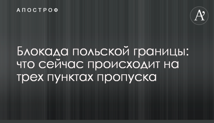 Блокада польського кордону: що зараз відбувається на трьох пунктах пропуску