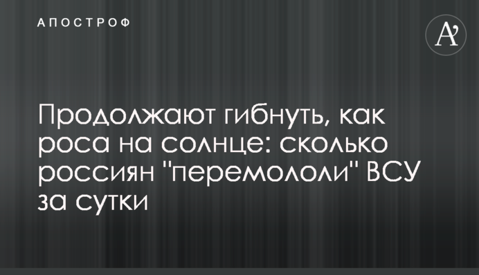 Продовжують гинути, як роса на сонці: скільки росіян "перемололи" ЗСУ за добу
