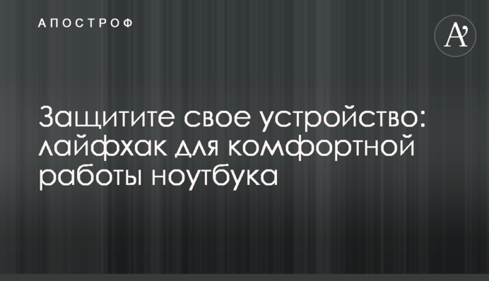 Захистіть свій пристрій: лайфхак для комфортної роботи ноутбука