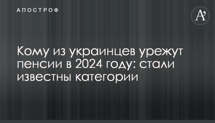 Кому из украинцев урежут пенсии в 2024 году: стали известны категории