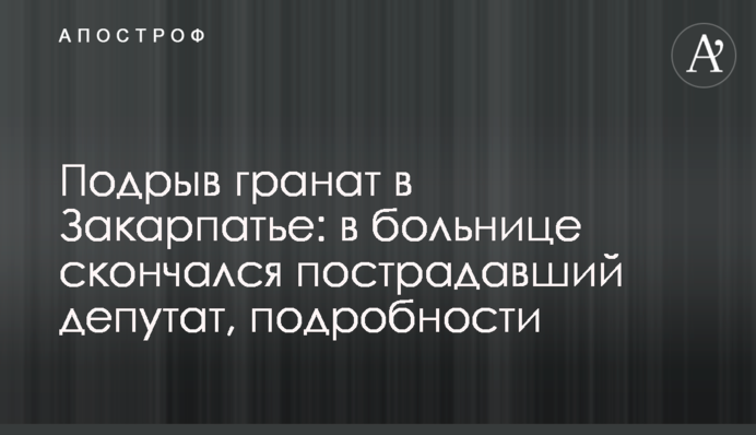 Подрыв гранат на Закарпатье: в больнице скончался пострадавший депутат, подробности