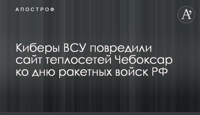 Кібери ЗСУ пошкодили сайт тепломереж Чебоксар до дня ракетних військ РФ