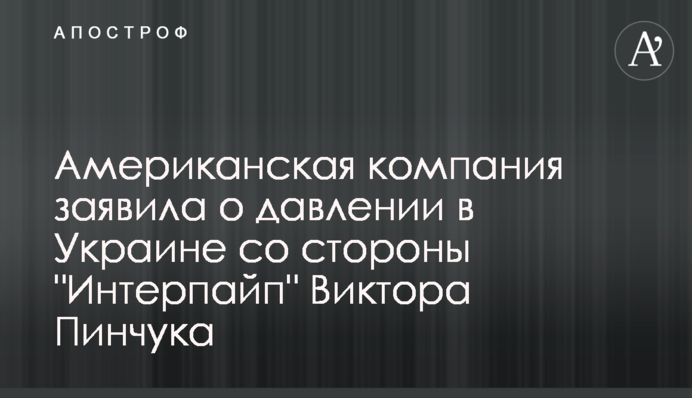 Американська компанія заявила про тиск в Україні з боку 