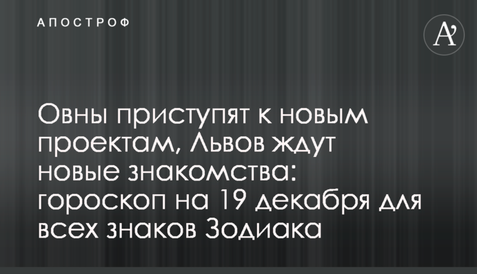 Овны приступят к новым проектам, Львов ждут новые знакомства: гороскоп на 19 декабря для всех знаков Зодиака