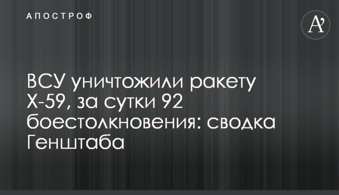ВСУ уничтожили ракету Х-59, за сутки 92 боестолкновения: сводка Генштаба
