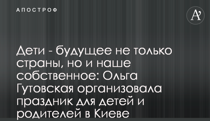 Діти - майбутнє не тільки країни, а й наше власне: Ольга Гутовська організувала свято для дітей і батьків у Києві