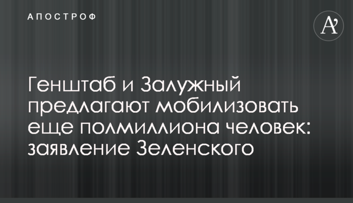 Генштаб і Залужний пропонують мобілізувати ще пів мільйона людей: заява Зеленського