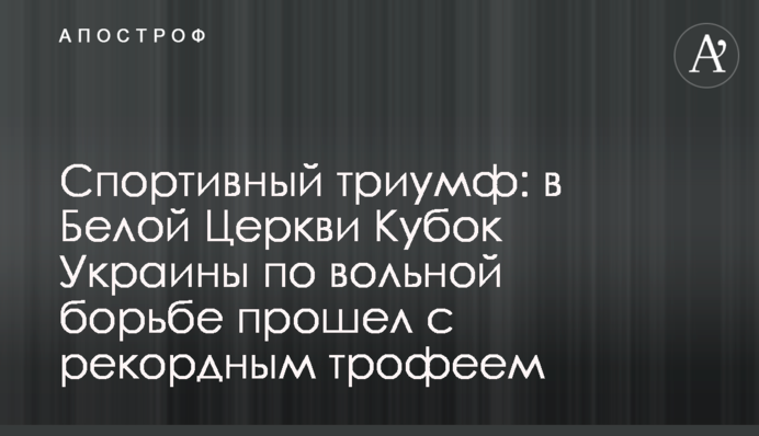 Спортивний тріумф: в Білій Церкві Кубок України з вільної боротьби пройшов з рекордним трофеєм