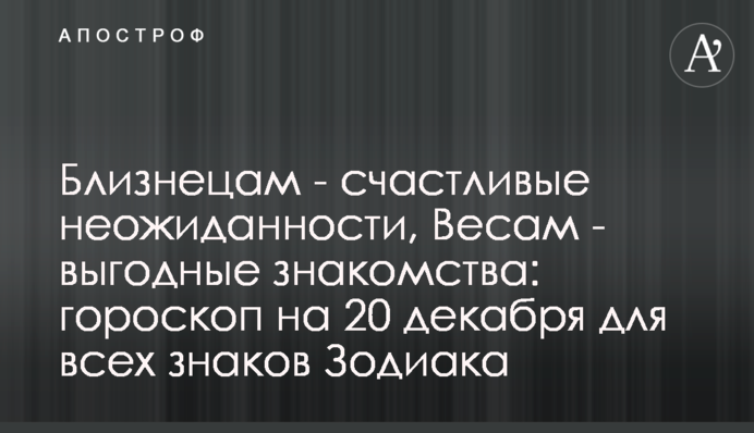 Близнецам - счастливые неожиданности, Весам - выгодные знакомства: гороскоп на 20 декабря для всех знаков Зодиака