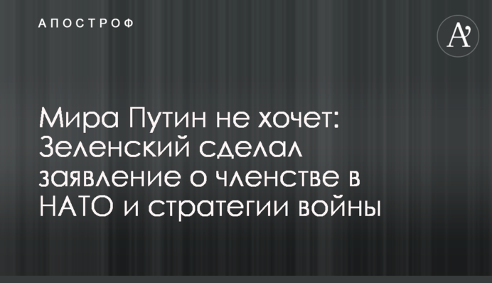 Миру Путін не хоче: Зеленський зробив заяву щодо членства в НАТО та стратегії війни