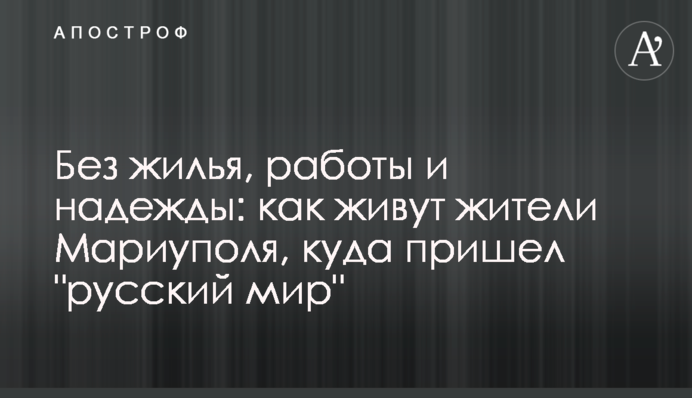 Без житла, роботи і надії: як живуть мешканці Маріуполя, куди прийшов "русскій мір"