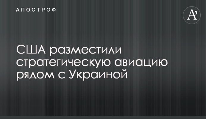 США розмістили стратегічну авіацію поряд з Україною