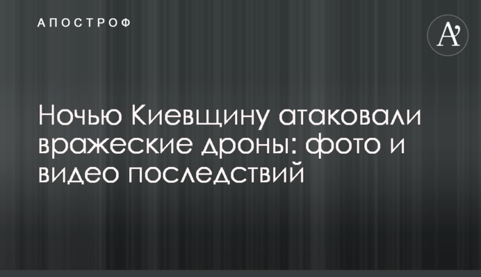 Вночі Київщину атакували ворожі дрони: фото і відео наслідків