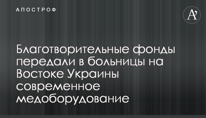 Благодійні фонди передали у лікарні на Сході України сучасне медоснащення